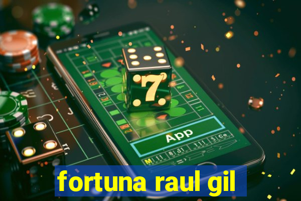 fortuna raul gil